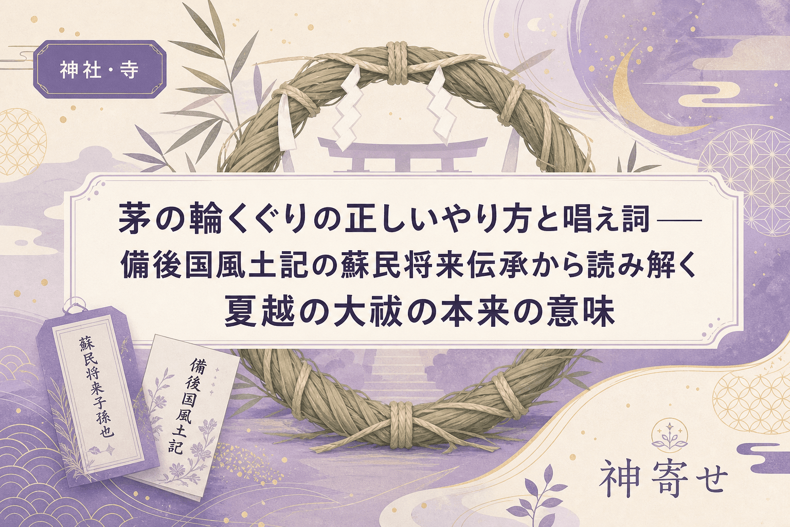 茅の輪くぐりの正しいやり方と唱え詞──備後国風土記の蘇民将来伝承から読み解く夏越の大祓の本来の意味