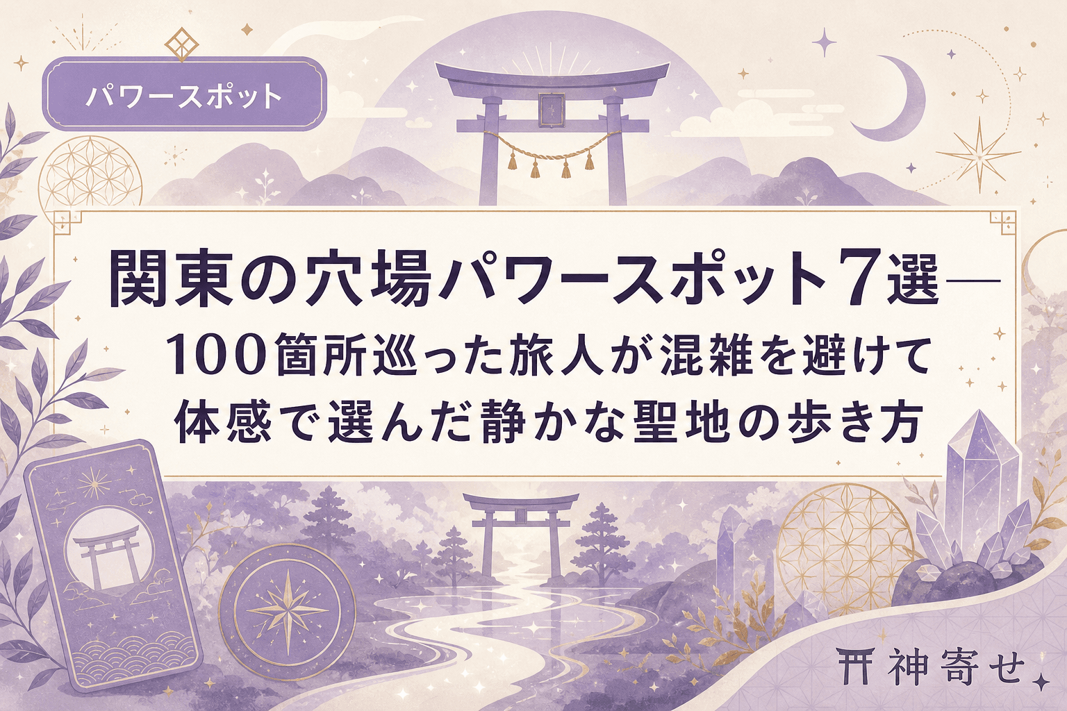 関東の穴場パワースポット7選──100箇所巡った旅人が混雑を避けて体感で選んだ静かな聖地の歩き方