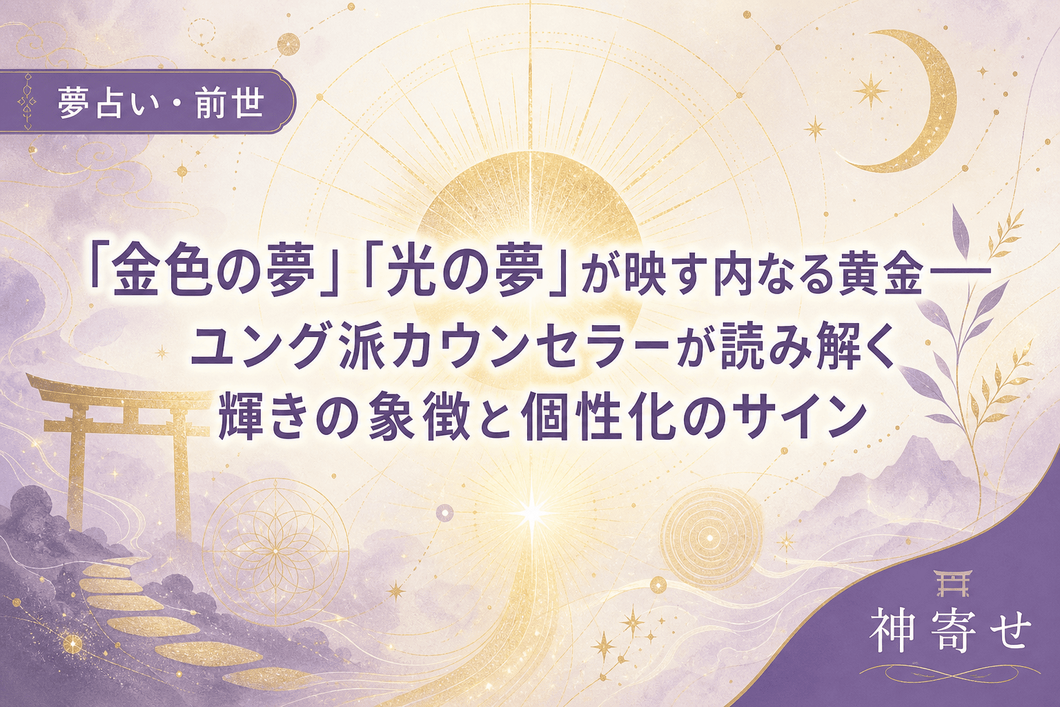 「金色の夢」「光の夢」が映す内なる黄金──ユング派カウンセラーが読み解く輝きの象徴と個性化のサイン