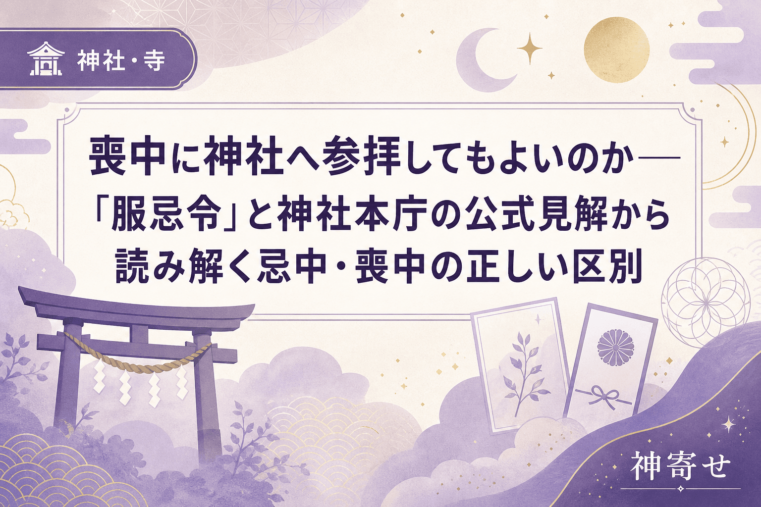 喪中に神社へ参拝してもよいのか──「服忌令」と神社本庁の公式見解から読み解く忌中・喪中の正しい区別