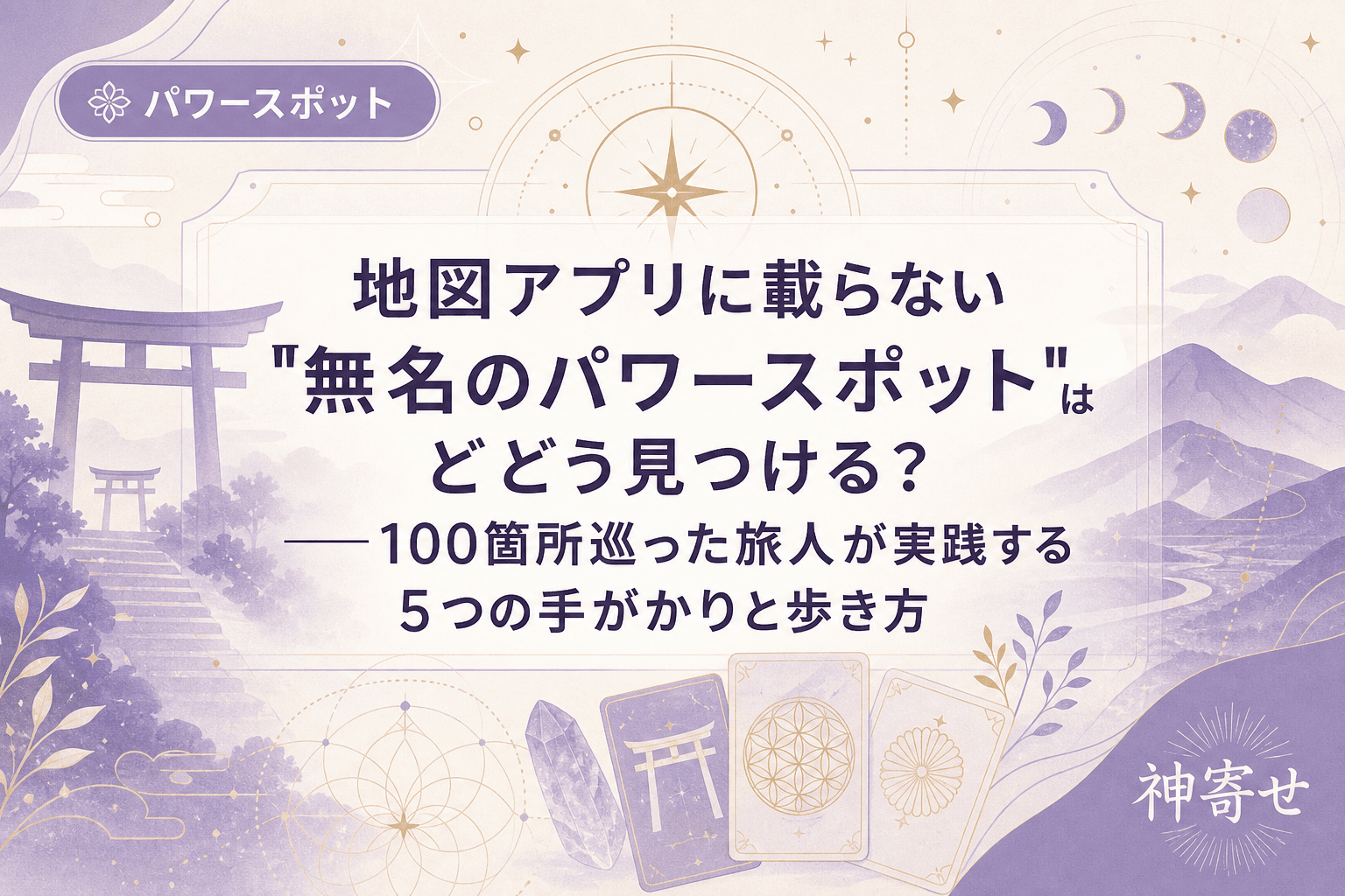 地図アプリに載らない"無名のパワースポット"はどう見つける?──100箇所巡った旅人が実践する5つの手がかりと歩き方