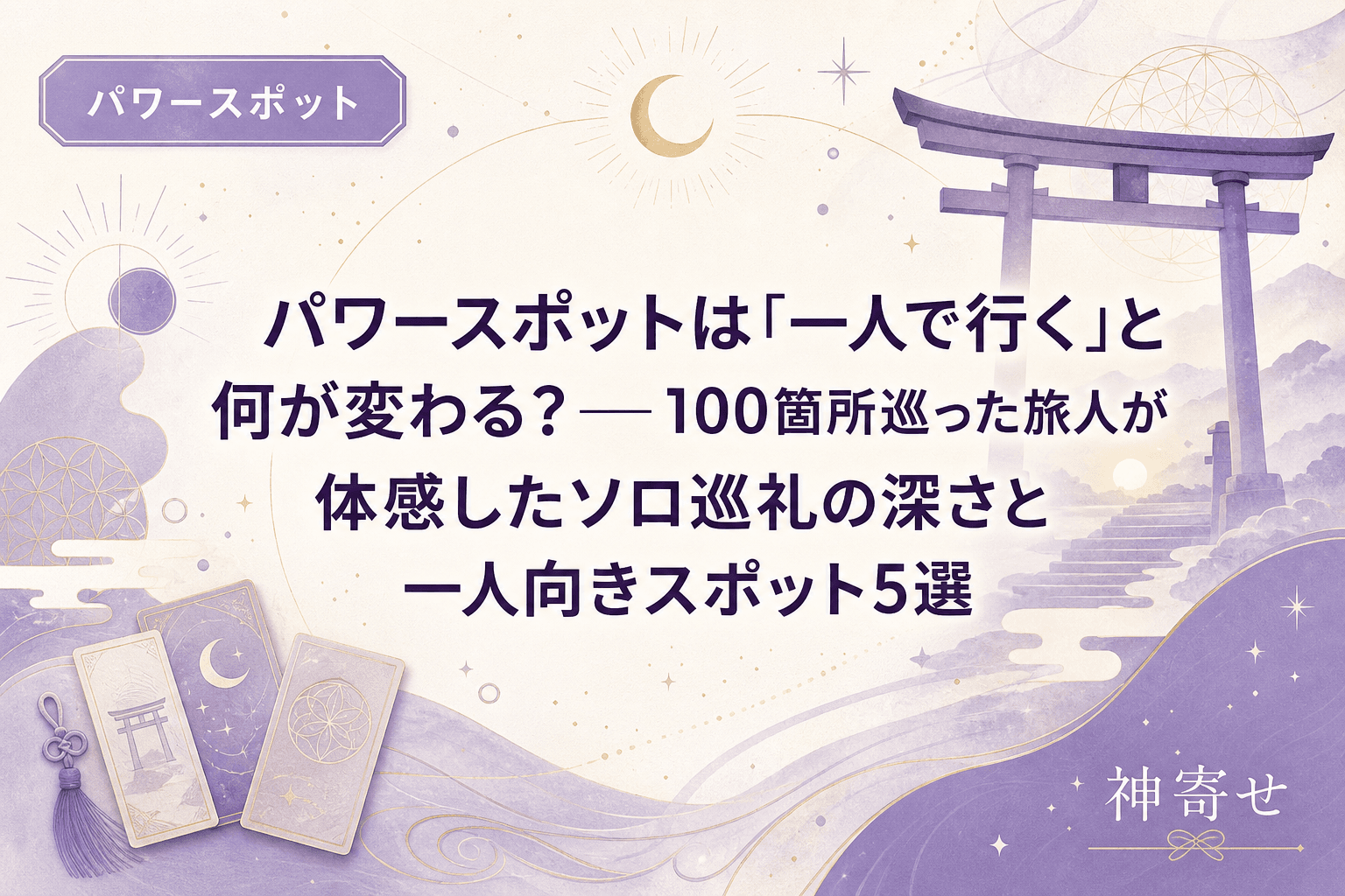 パワースポットは「一人で行く」と何が変わる?──100箇所巡った旅人が体感したソロ巡礼の深さと一人向きスポット5選