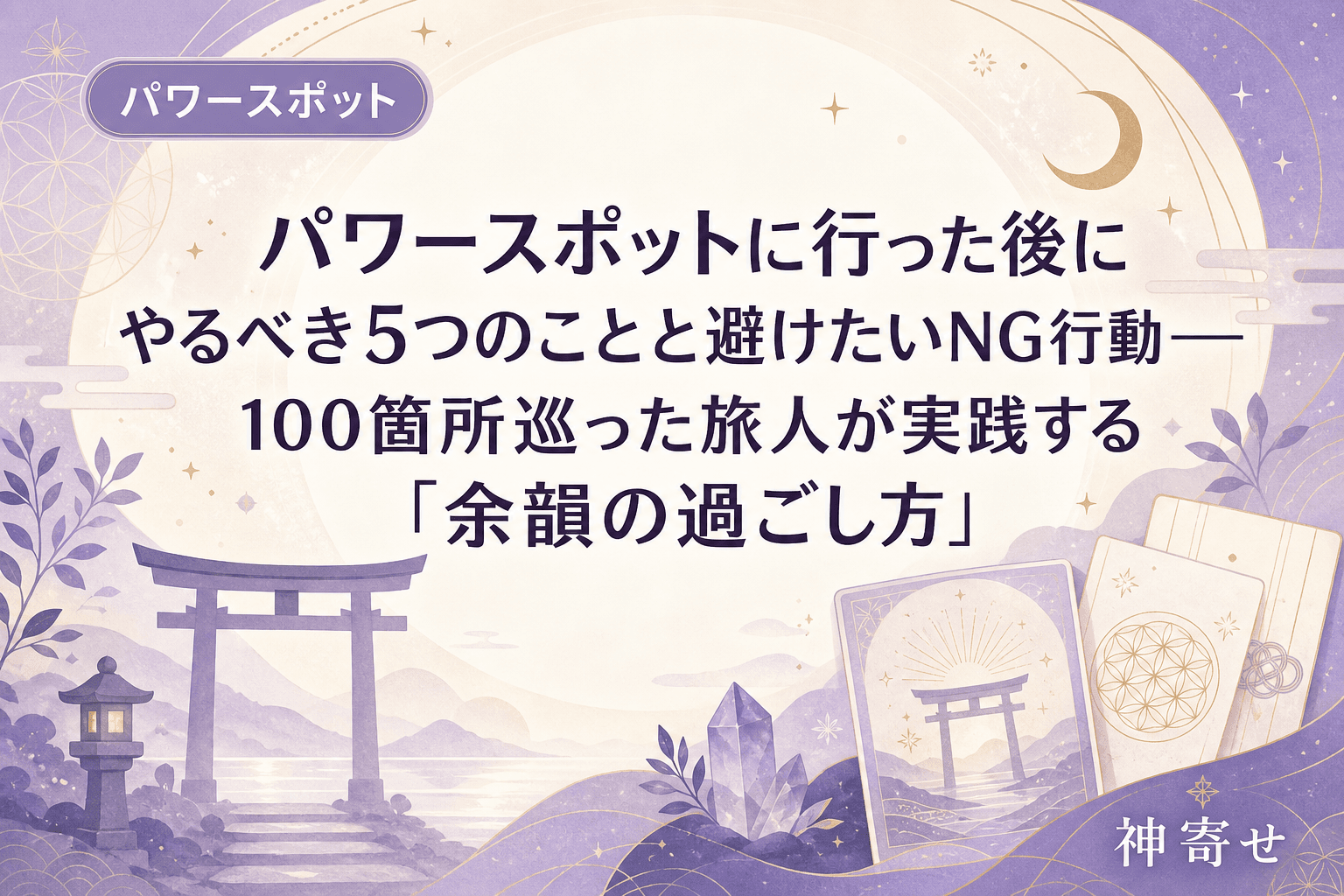 パワースポットに行った後にやるべき5つのことと避けたいNG行動──100箇所巡った旅人が実践する「余韻の過ごし方」
