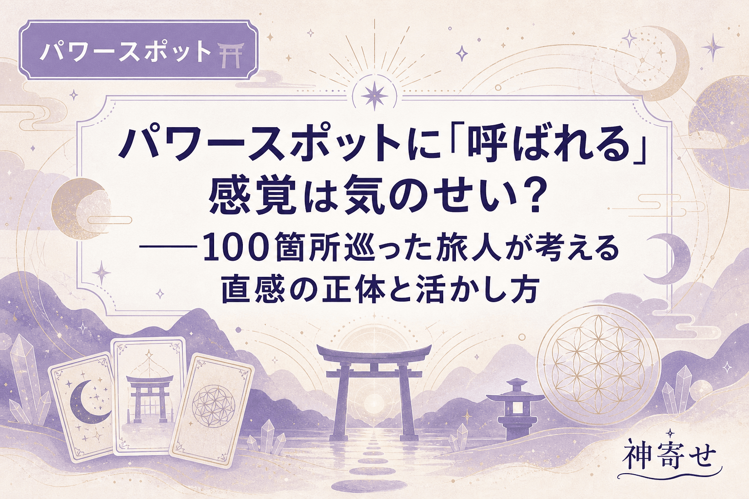 パワースポットに「呼ばれる」感覚は気のせい?──100箇所巡った旅人が考える直感の正体と活かし方