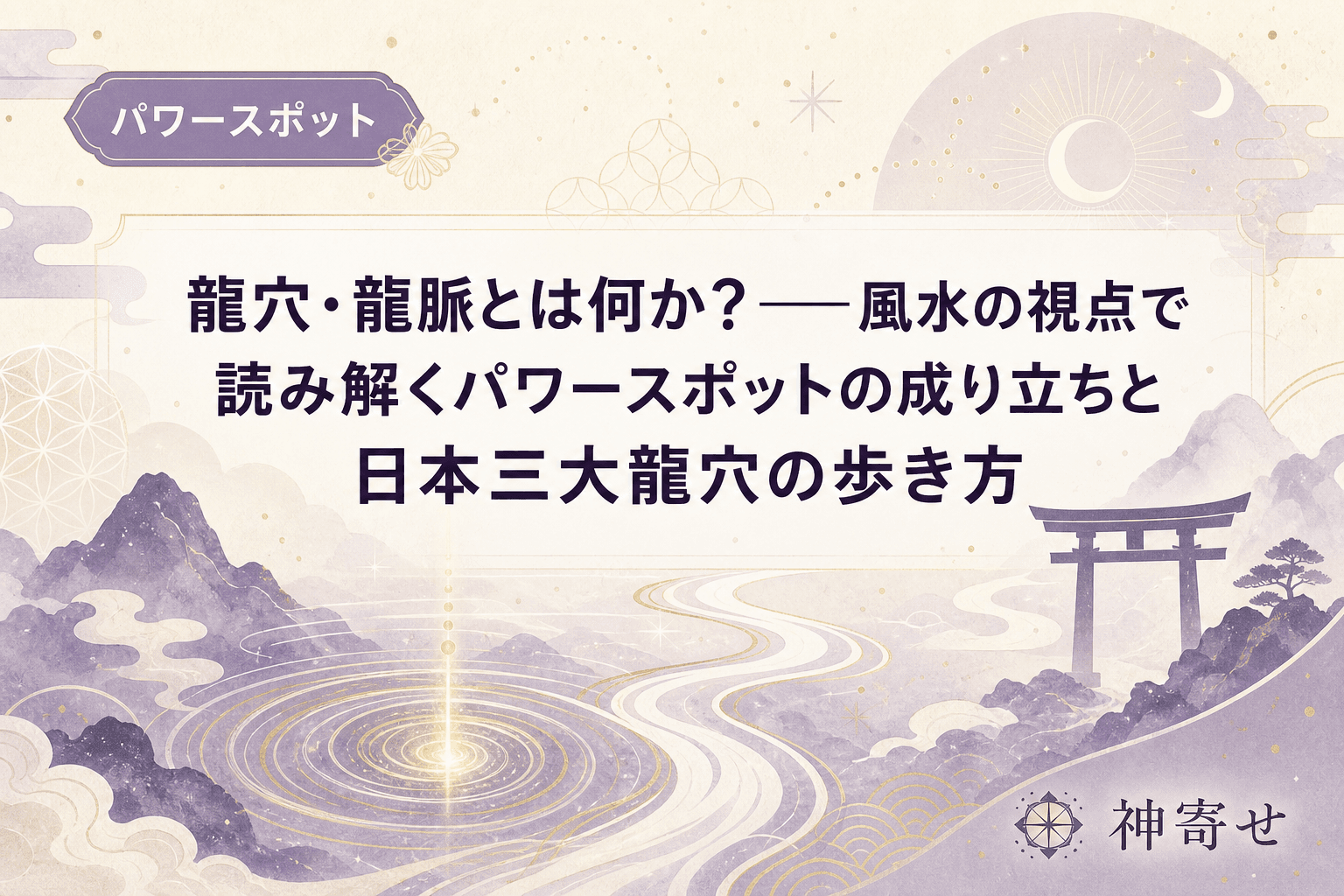 龍穴・龍脈とは何か?──風水の視点で読み解くパワースポットの成り立ちと日本三大龍穴の歩き方