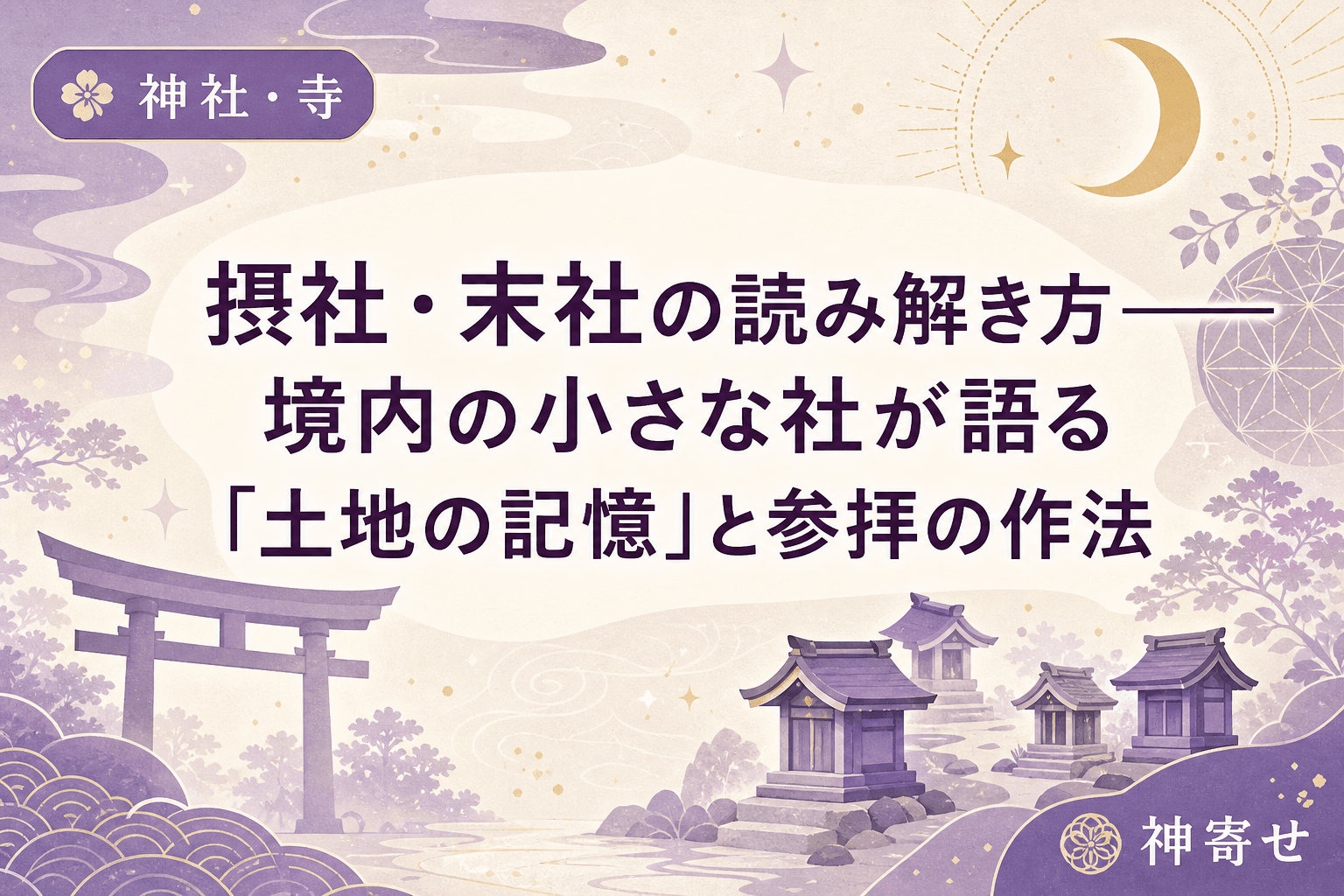 摂社・末社の読み解き方──境内の小さな社が語る「土地の記憶」と参拝の作法