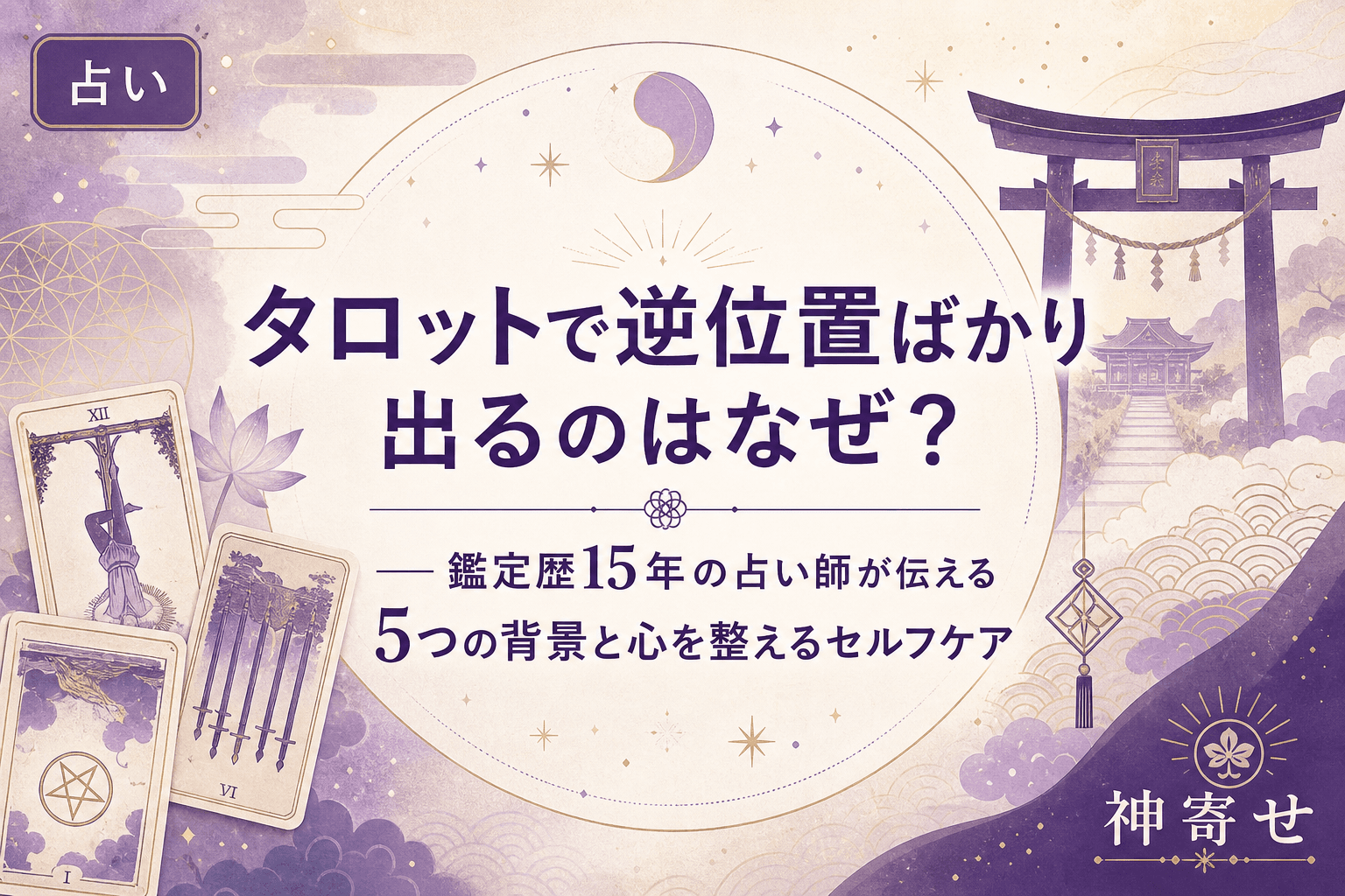 タロットで逆位置ばかり出るのはなぜ?──鑑定歴15年の占い師が伝える5つの背景と心を整えるセルフケア
