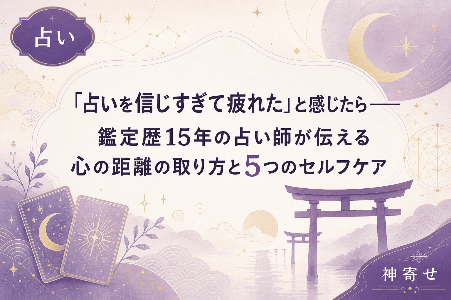 「占いを信じすぎて疲れた」と感じたら──鑑定歴15年の占い師が伝える心の距離の取り方と5つのセルフケア