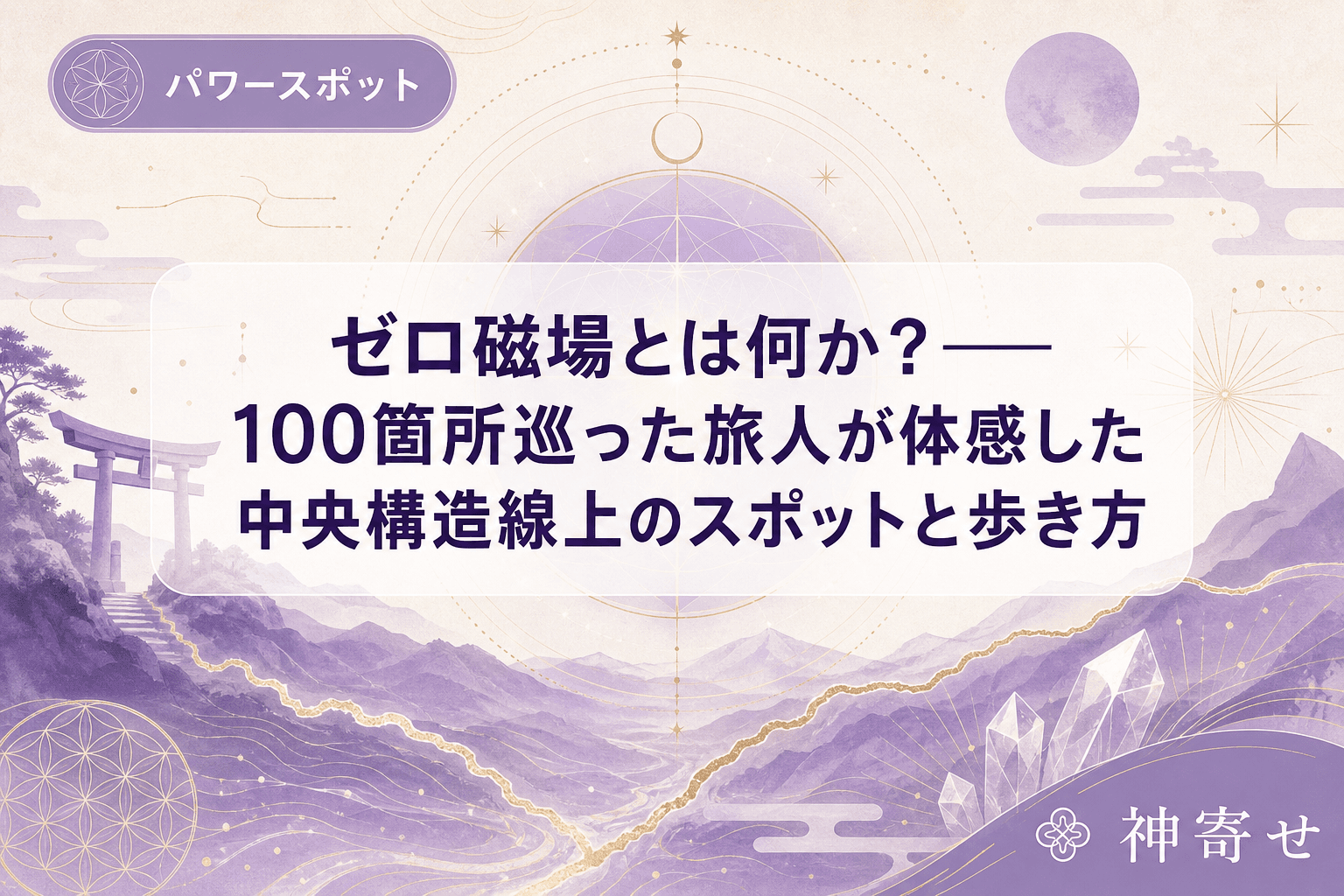 ゼロ磁場とは何か?──100箇所巡った旅人が体感した中央構造線上のスポットと歩き方